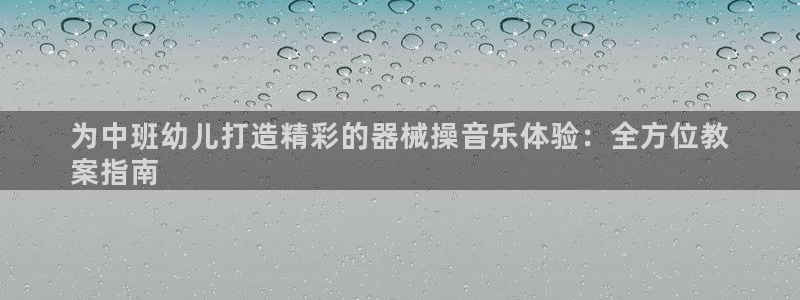 尊龙凯时人生就是博中国官网：为中班幼儿打造精彩的器械